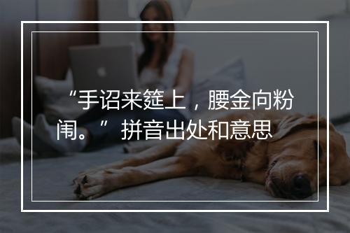 “手诏来筵上，腰金向粉闱。”拼音出处和意思