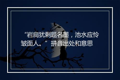 “岩扃犹剩题名墨，池水应怜皱面人。”拼音出处和意思