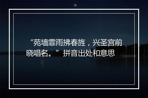 “苑墙霏雨拂春旌，兴圣宫前晓唱名。”拼音出处和意思