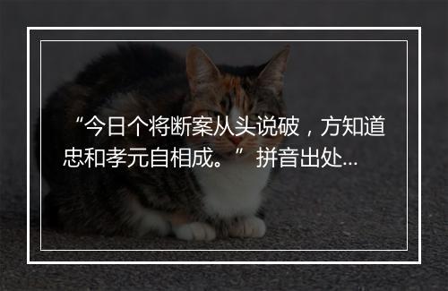 “今日个将断案从头说破，方知道忠和孝元自相成。”拼音出处和意思