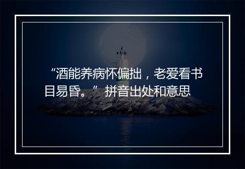 “酒能养病怀偏拙，老爱看书目易昏。”拼音出处和意思