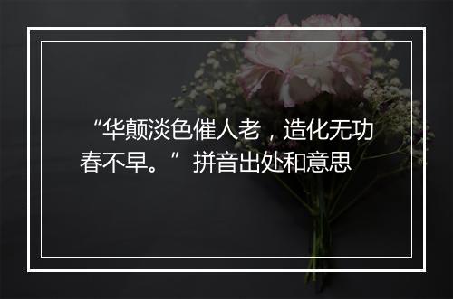 “华颠淡色催人老，造化无功春不早。”拼音出处和意思