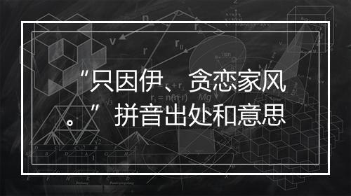 “只因伊、贪恋家风。”拼音出处和意思