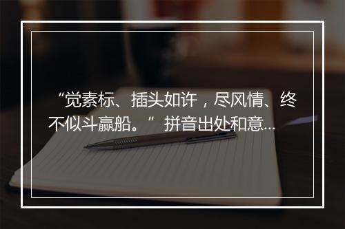 “觉素标、插头如许，尽风情、终不似斗赢船。”拼音出处和意思