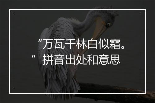 “万瓦千林白似霜。”拼音出处和意思