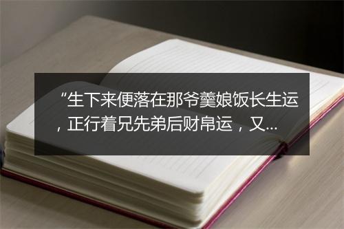 “生下来便落在那爷羹娘饭长生运，正行着兄先弟后财帛运，又交着夫荣妻贵催官运。”拼音出处和意思