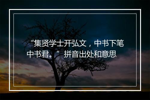 “集贤学士开弘文，中书下笔中书君。”拼音出处和意思