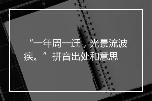 “一年周一迁，光景流波疾。”拼音出处和意思