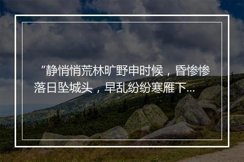 “静悄悄荒林旷野申时候，昏惨惨落日坠城头，早乱纷纷寒雁下汀洲。”拼音出处和意思