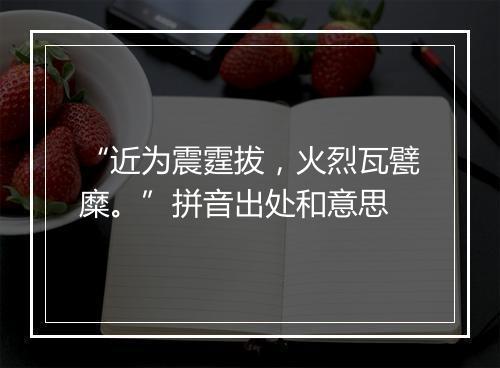 “近为震霆拔，火烈瓦甓糜。”拼音出处和意思