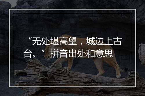 “无处堪高望，城边上古台。”拼音出处和意思