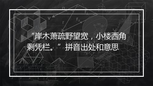 “岸木萧疏野望宽，小楼西角剩凭栏。”拼音出处和意思