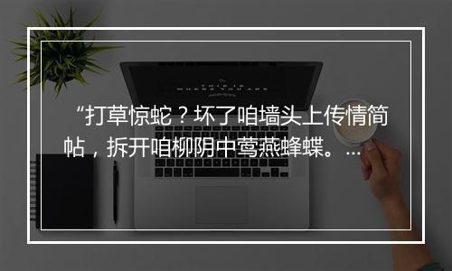 “打草惊蛇？坏了咱墙头上传情简帖，拆开咱柳阴中莺燕蜂蝶。”拼音出处和意思