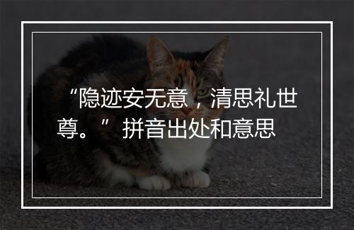 “隐迹安无意，清思礼世尊。”拼音出处和意思