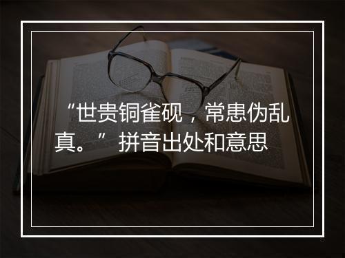 “世贵铜雀砚，常患伪乱真。”拼音出处和意思