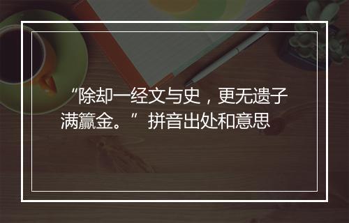 “除却一经文与史，更无遗子满籯金。”拼音出处和意思