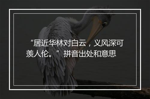 “居近华林对白云，义风深可羡人伦。”拼音出处和意思