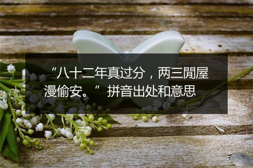 “八十二年真过分，两三閒屋漫偷安。”拼音出处和意思