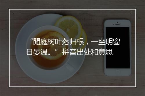 “閒庭树叶落归根，一坐明窗日晏温。”拼音出处和意思