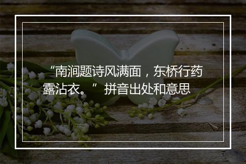 “南涧题诗风满面，东桥行药露沾衣。”拼音出处和意思