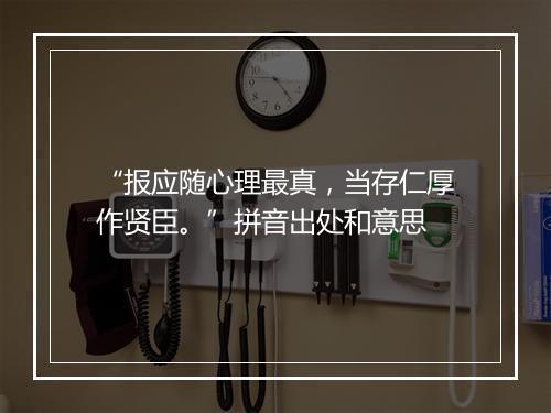 “报应随心理最真，当存仁厚作贤臣。”拼音出处和意思