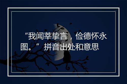 “我闻莘挚言，俭德怀永图。”拼音出处和意思