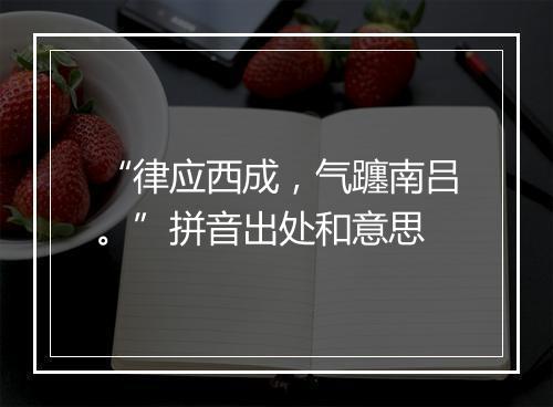 “律应西成，气躔南吕。”拼音出处和意思