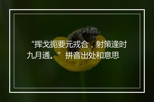 “挥戈扼要元戎合，射策逢时九月通。”拼音出处和意思