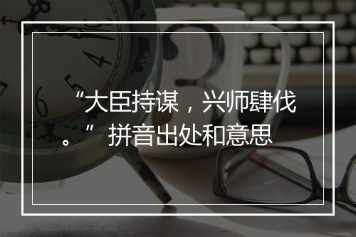 “大臣持谋，兴师肆伐。”拼音出处和意思