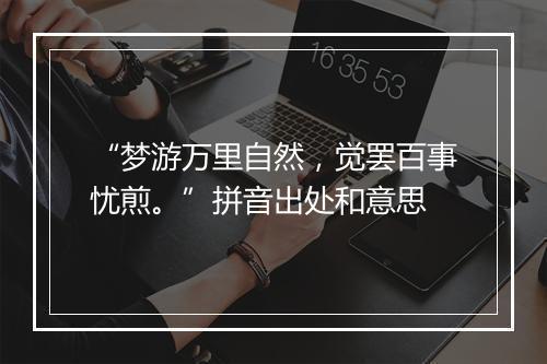 “梦游万里自然，觉罢百事忧煎。”拼音出处和意思