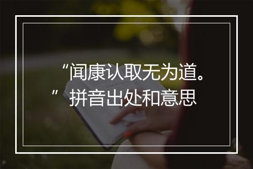 “闻康认取无为道。”拼音出处和意思