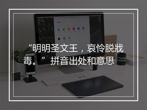 “明明圣文王，哀怜脱戕毒。”拼音出处和意思