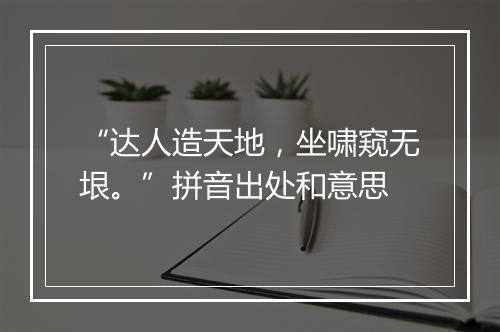 “达人造天地，坐啸窥无垠。”拼音出处和意思