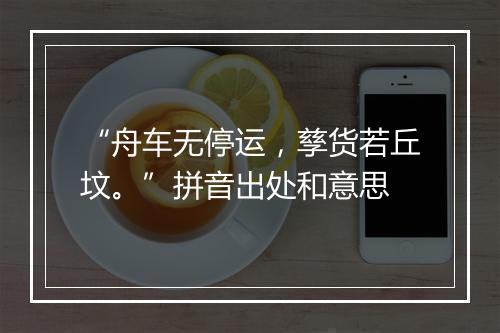 “舟车无停运，孳货若丘坟。”拼音出处和意思