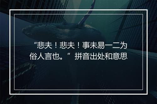 “悲夫！悲夫！事未易一二为俗人言也。”拼音出处和意思