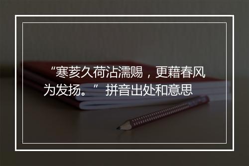 “寒荄久荷沾濡赐，更藉春风为发扬。”拼音出处和意思