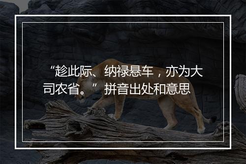 “趁此际、纳禄悬车，亦为大司农省。”拼音出处和意思