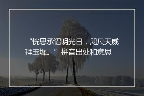 “恍思承诏明光日，咫尺天威拜玉墀。”拼音出处和意思