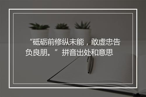 “砥砺前修纵未能，敢虚忠告负良朋。”拼音出处和意思