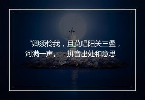 “卿须怜我，且莫唱阳关三叠，河满一声。”拼音出处和意思