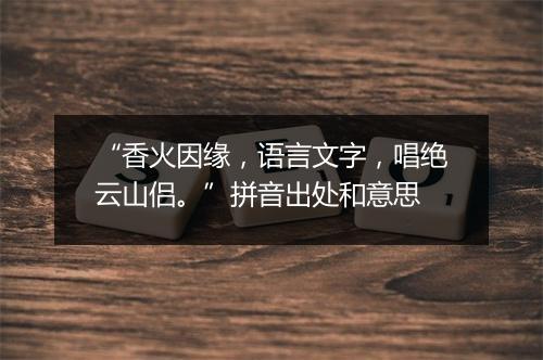 “香火因缘，语言文字，唱绝云山侣。”拼音出处和意思