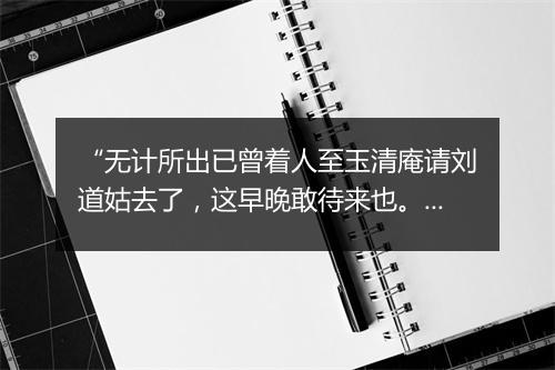 “无计所出已曾着人至玉清庵请刘道姑去了，这早晚敢待来也。”拼音出处和意思