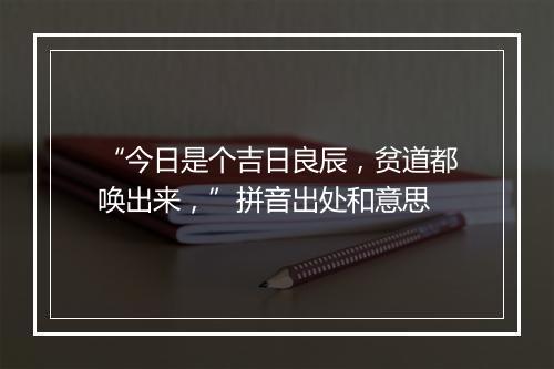 “今日是个吉日良辰，贫道都唤出来，”拼音出处和意思