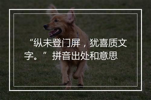 “纵未登门屏，犹喜质文字。”拼音出处和意思