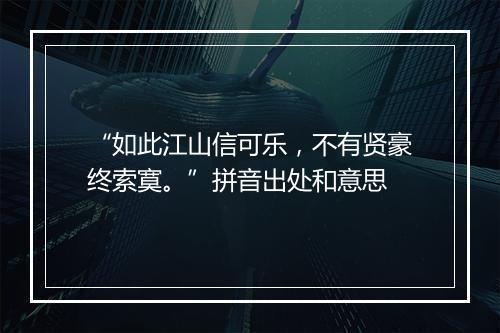 “如此江山信可乐，不有贤豪终索寞。”拼音出处和意思