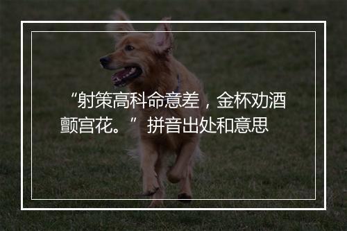 “射策高科命意差，金杯劝酒颤宫花。”拼音出处和意思