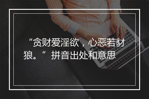 “贪财爱淫欲，心恶若豺狼。”拼音出处和意思