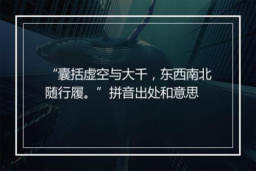 “囊括虚空与大千，东西南北随行履。”拼音出处和意思