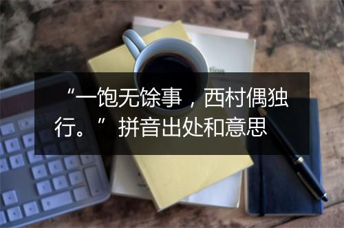 “一饱无馀事，西村偶独行。”拼音出处和意思