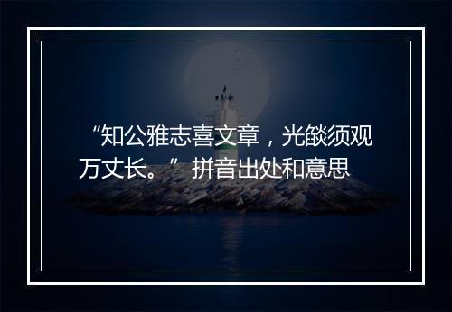 “知公雅志喜文章，光燄须观万丈长。”拼音出处和意思